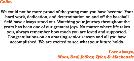 Colin, We could not be more proud of the young man you have become. Your hard work, dedication, and determination on ...