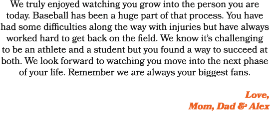 We truly enjoyed watching you grow into the person you are today. Baseball has been a huge part of that process. You ...