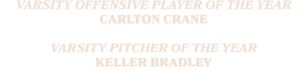 Varsity Offensive Player of the Year Carlton Crane Varsity Pitcher of the Year Keller Bradley