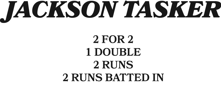 jackson tasker 2 for 2 1 double 2 runs 2 runs batted in