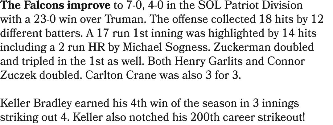 The Falcons improve to 7 0, 4 0 in the SOL Patriot Division with a 23 0 win over Truman. The offense collected 18 hit...