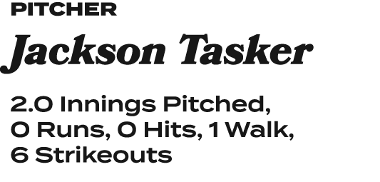 pitcher Jackson Tasker 2.0 Innings Pitched, 0 Runs, 0 Hits, 1 Walk, 6 Strikeouts