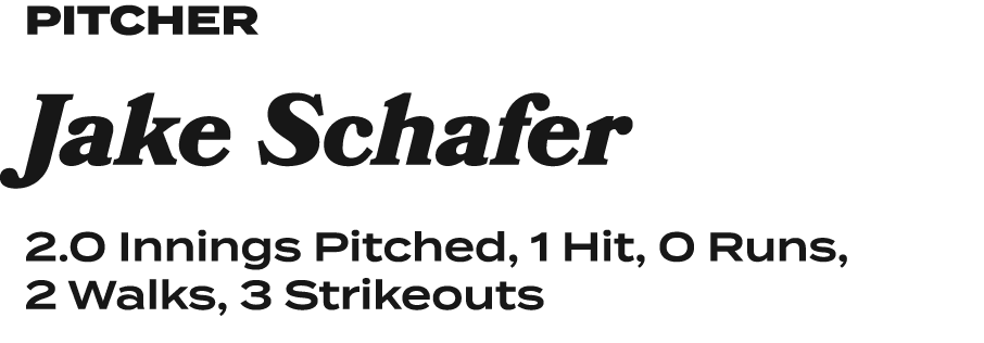 pitcheR Jake Schafer 2.0 Innings Pitched, 1 Hit, 0 Runs, 2 Walks, 3 Strikeouts