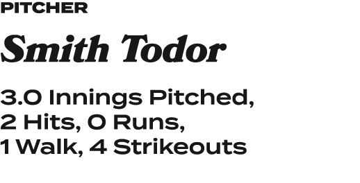pitcher Smith Todor 3.0 Innings Pitched, 2 Hits, 0 Runs, 1 Walk, 4 Strikeouts