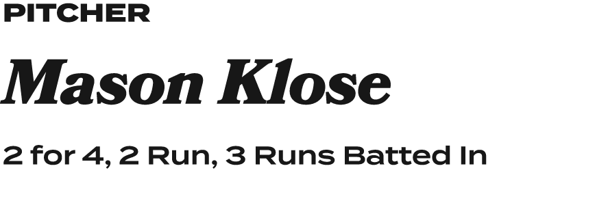 pitcheR Mason Klose 2 for 4, 2 Run, 3 Runs Batted In