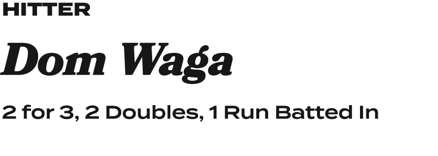 hitteR Dom Waga 2 for 3, 2 Doubles, 1 Run Batted In