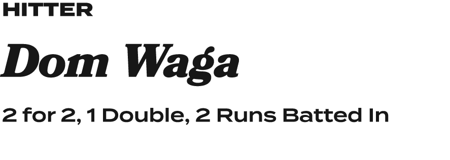 HitteR Dom Waga 2 for 2, 1 Double, 2 Runs Batted In