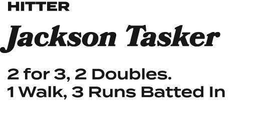 Hitter Jackson Tasker 2 for 3, 2 Doubles. 1 Walk, 3 Runs Batted In