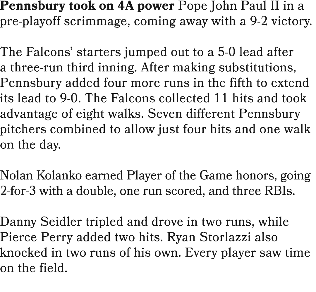 Pennsbury took on 4A power Pope John Paul II in a pre playoff scrimmage, coming away with a 9 2 victory. The Falcons’...