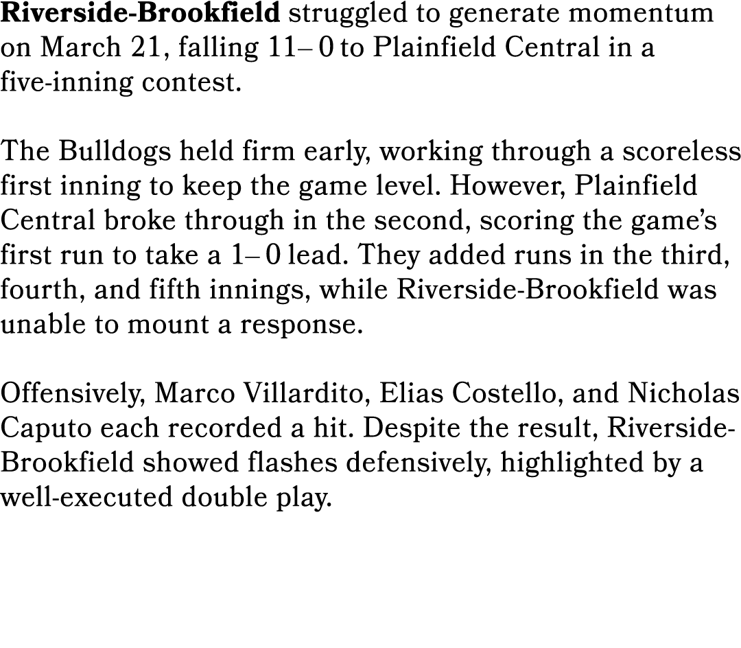 Riverside Brookfield struggled to generate momentum on March 21, falling 11– 0 to Plainfield Central in a five inning...