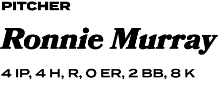 PITCHER Ronnie Murray 4 IP, 4 H, R, 0 ER, 2 BB, 8 K