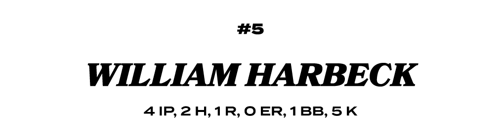 #5 WILLIAM HARBECK 4 IP, 2 H, 1 R, 0 ER, 1 BB, 5 K