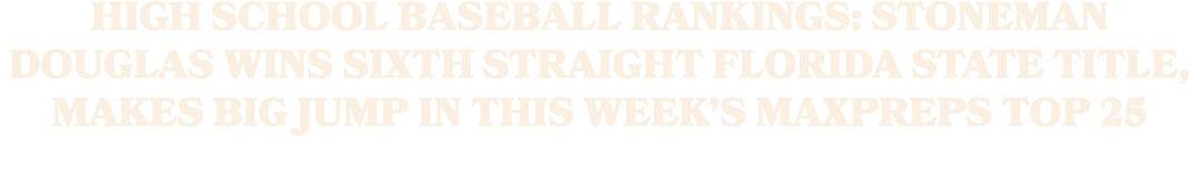 High school baseball rankings: Stoneman Douglas wins sixth straight Florida state title, makes big jump in this week’...