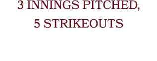 3 INNINGS PITCHED, 5 STRIKEOUTS