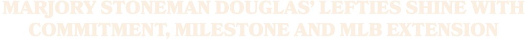 Marjory Stoneman Douglas’ Lefties Shine with Commitment, Milestone and MLB Extension