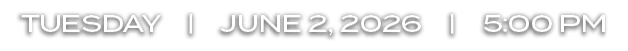 TUESDAY | june 2, 2026 | 5:00 PM