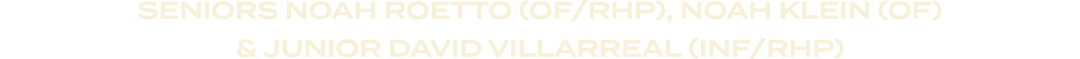 SENIORS Noah Roetto (OF/RHP), Noah Klein (OF) & JUNIOR David Villarreal (INF/RHP)