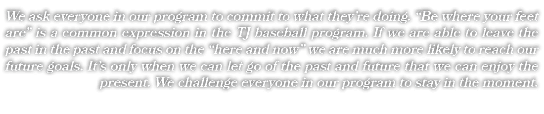 We ask everyone in our program to commit to what they’re doing. “Be where your feet are” is a common expression in th...