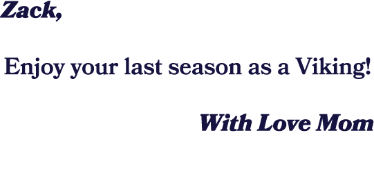 Zack, Enjoy your last season as a Viking! With Love Mom