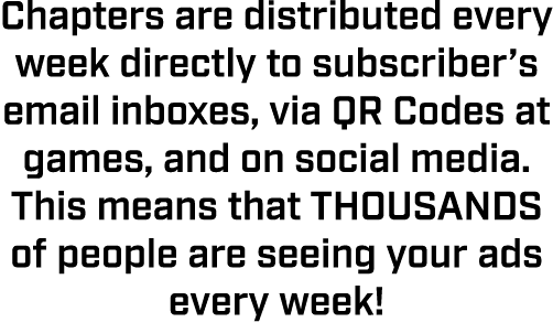 Chapters are distributed every week directly to subscriber’s email inboxes, via QR Codes at games, and on social medi...