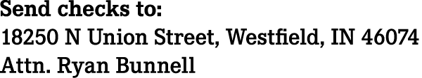 Send checks to: 18250 N Union Street, Westfield, IN 46074 Attn. Ryan Bunnell