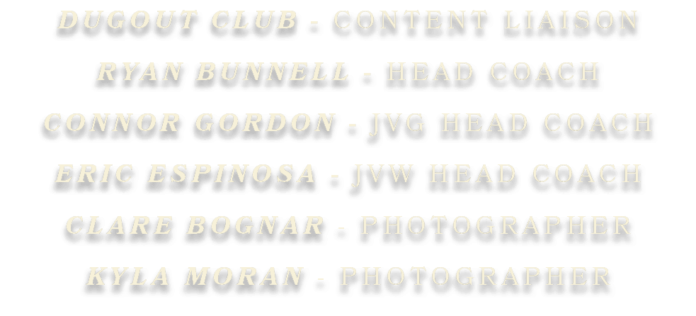 DUGOUT CLUB CONTENT LIAISON RYAN BUNNELL HEAD COACH CONNOR GORDON JVG HEAD COACH ERIC ESPINOSA JVW HEAD COACH CLARE B...