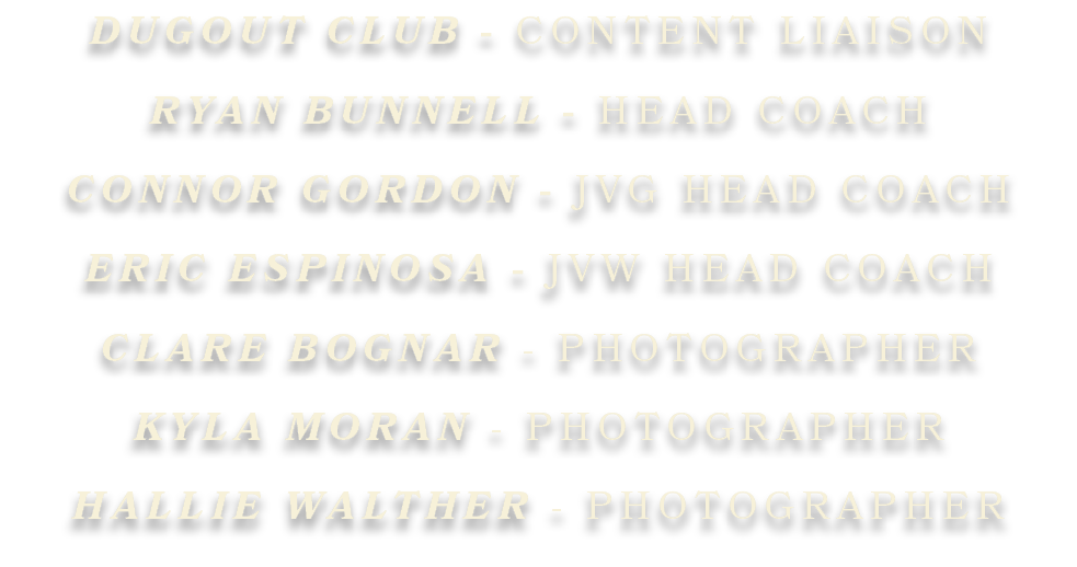 DUGOUT CLUB - CONTENT LIAISON RYAN BUNNELL - HEAD COACH CONNOR GORDON - JVG HEAD COACH ERIC ESPINOSA - JVW HEAD COACH...