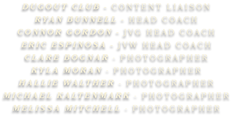 DUGOUT CLUB - CONTENT LIAISON RYAN BUNNELL - HEAD COACH CONNOR GORDON - JVG HEAD COACH ERIC ESPINOSA - JVW HEAD COACH...