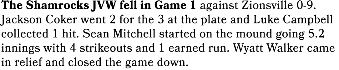 The Shamrocks JVW fell in Game 1 against Zionsville 0 9. Jackson Coker went 2 for the 3 at the plate and Luke Campbel...