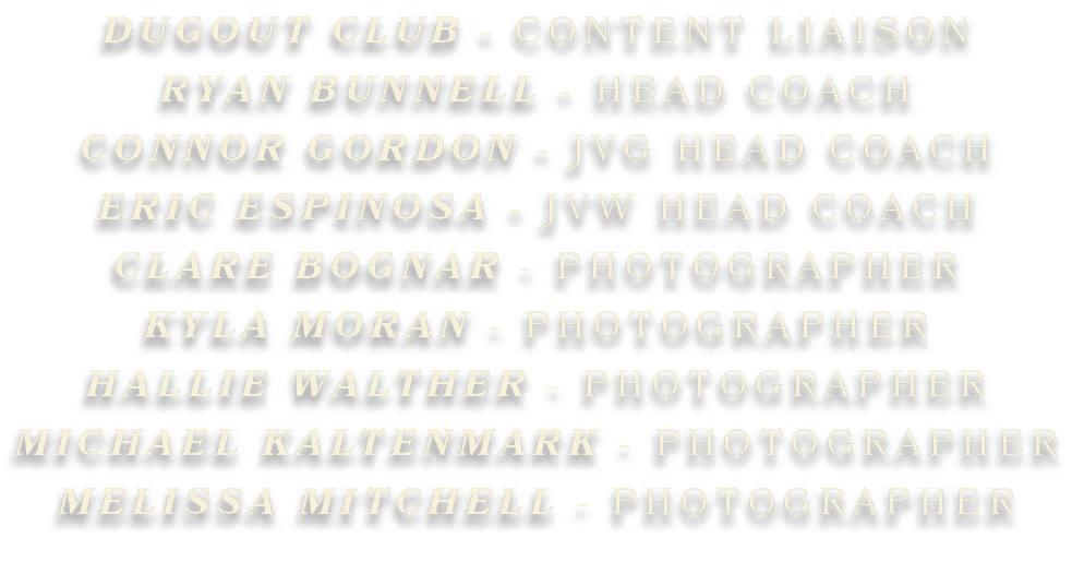 DUGOUT CLUB CONTENT LIAISON RYAN BUNNELL HEAD COACH CONNOR GORDON JVG HEAD COACH ERIC ESPINOSA JVW HEAD COACH CLARE B...