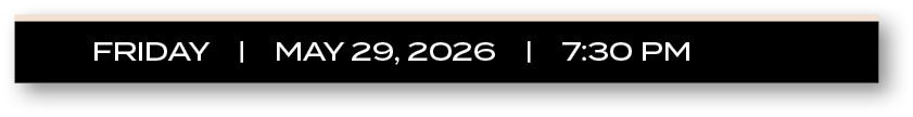 FRIDAY |  MAY 29, 2026  |  7:30 P