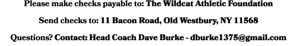 Please make checks payable to: The Wildcat Athletic Foundation Send checks to: 11 Bacon Road, Old Westbury, NY 11568 ...