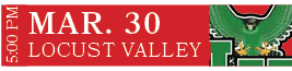 LOCUST VALLEY,MAR. 30,5:00 P