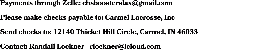 Payments through Zelle: chsboosterslax@gmail.com Please make checks payable to: Carmel Lacrosse, Inc Send checks to: ...