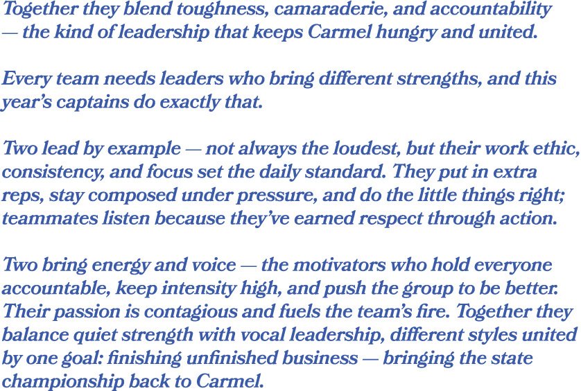 Together they blend toughness, camaraderie, and accountability — the kind of leadership that keeps Carmel hungry and ...