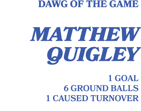 Dawg of the game matthew quigley 1 goal 6 ground balls 1 caused turnover