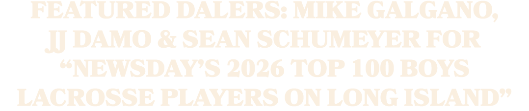 FEATURED DALERS: MIKE GALGANO, JJ DAMO & SEAN SCHUMEYER FOR “Newsday’s 2026 top 100 boys lacrosse players on Long Isl...