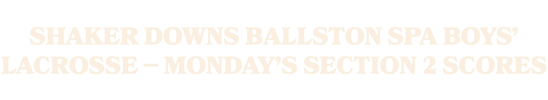 Shaker downs Ballston Spa boys’ lacrosse Monday’s Section 2 scores