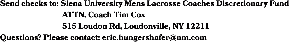 Send checks to: Siena University Mens Lacrosse Coaches Discretionary Fund ATTN. Coach Tim Cox 515 Loudon Rd, Loudonvi...