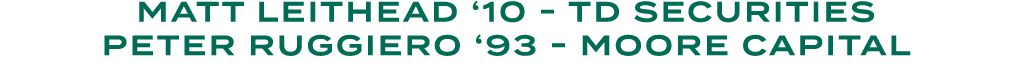 Matt Leithead ‘10 TD Securities Peter Ruggiero ‘93 Moore Capital 