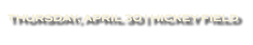THURSDAY, APRIL 30 | HICKEY FIELD