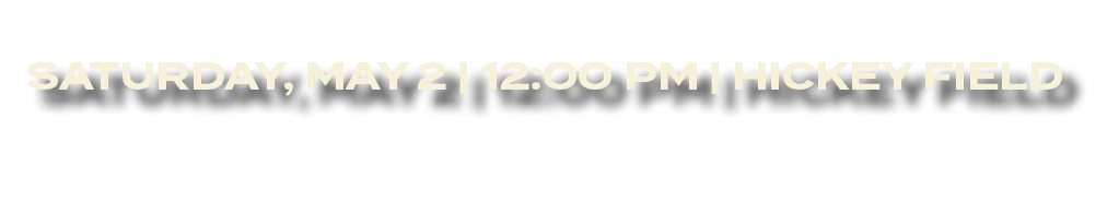 SATURDAY, MAY 2 | 12:00 PM | HICKEY FIELD