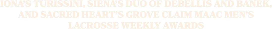 Iona’s Turissini, Siena’s Duo of DeBellis and Banek, and Sacred Heart’s Grove Claim MAAC Men’s Lacrosse Weekly Awards