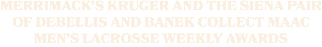 Merrimack’s Kruger and the Siena Pair of DeBellis and Banek Collect MAAC Men’s Lacrosse Weekly Awards