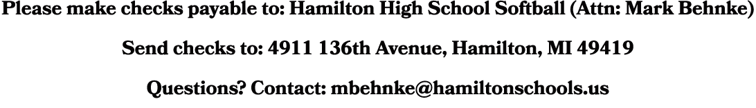 Please make checks payable to: Hamilton High School Softball (Attn: Mark Behnke) Send checks to: 4911 136th Avenue, H...