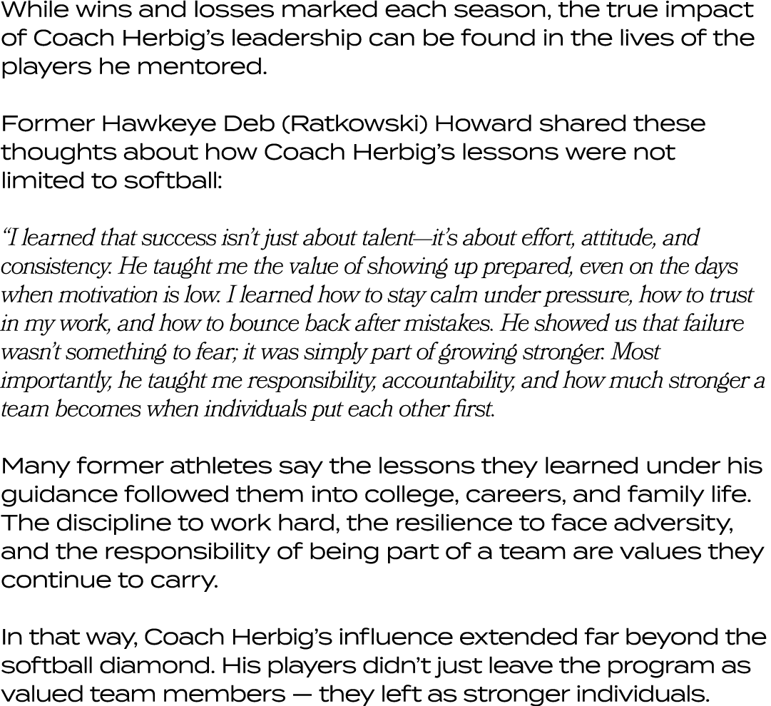 While wins and losses marked each season, the true impact of Coach Herbig’s leadership can be found in the lives of t...