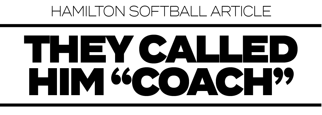 HAMILTON SOFTBALL ARTICLE,THEY CALLED HIM “COACH