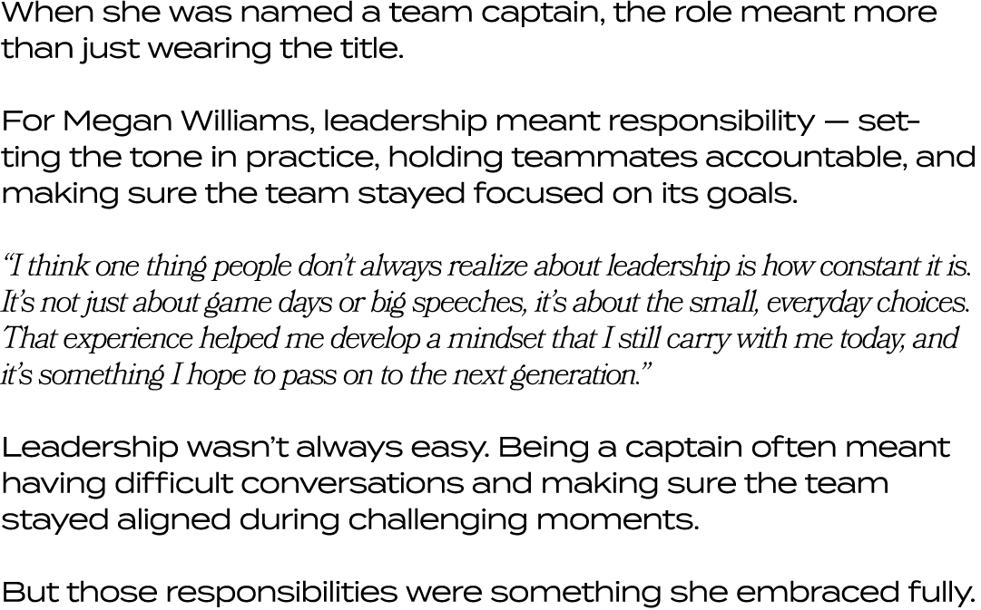 When she was named a team captain, the role meant more than just wearing the title. For Megan Williams, leadership me...