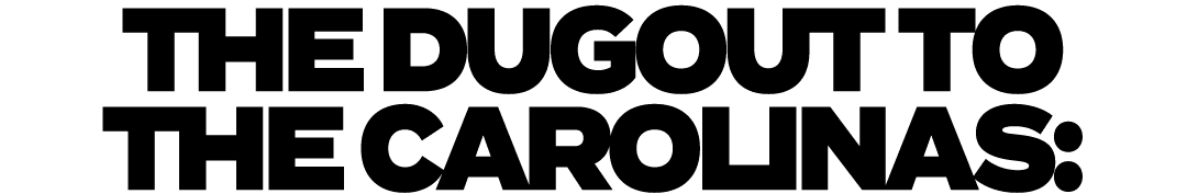 THE DUGOUT TO THE CAROLINAS: