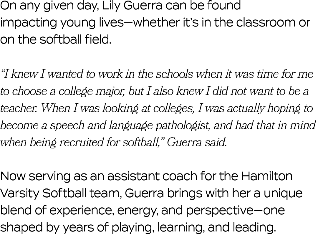 On any given day, Lily Guerra can be found impacting young lives—whether it’s in the classroom or on the softball fie...